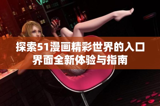 探索51漫画精彩世界的入口界面全新体验与指南