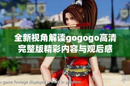 全新视角解读gogogo高清完整版精彩内容与观后感