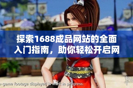 探索1688成品网站的全面入门指南，助你轻松开启网购之旅