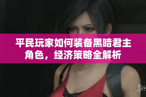 平民玩家如何装备黑暗君主角色，经济策略全解析