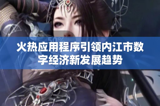 火热应用程序引领内江市数字经济新发展趋势