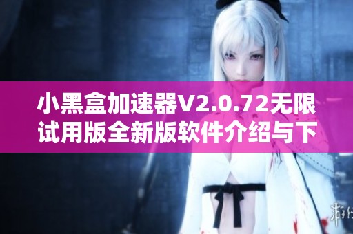 小黑盒加速器V2.0.72无限试用版全新版软件介绍与下载指南