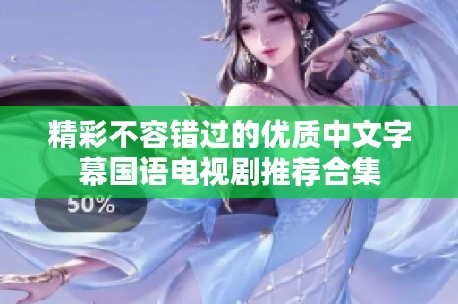 精彩不容错过的优质中文字幕国语电视剧推荐合集