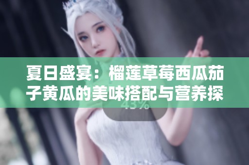 夏日盛宴：榴莲草莓西瓜茄子黄瓜的美味搭配与营养探秘