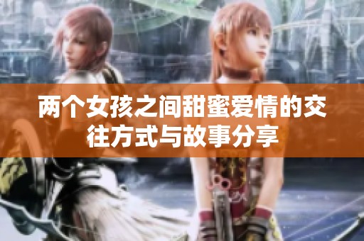 两个女孩之间甜蜜爱情的交往方式与故事分享