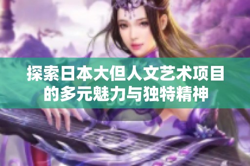 探索日本大但人文艺术项目的多元魅力与独特精神