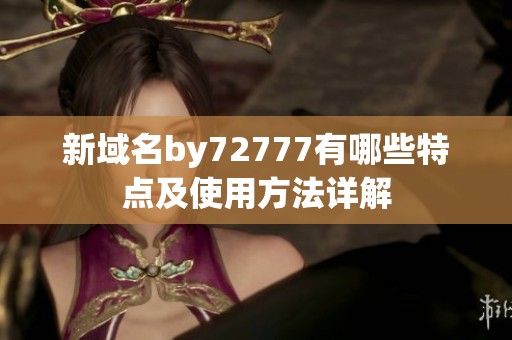 新域名by72777有哪些特点及使用方法详解