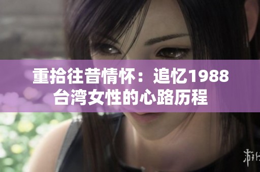 重拾往昔情怀：追忆1988台湾女性的心路历程