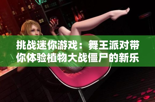 挑战迷你游戏：舞王派对带你体验植物大战僵尸的新乐趣