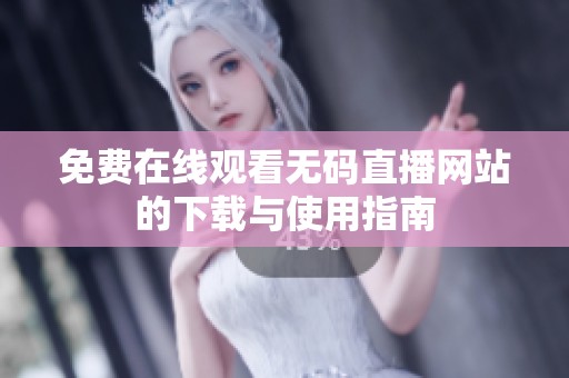 免费在线观看无码直播网站的下载与使用指南