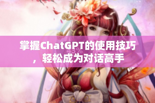 掌握ChatGPT的使用技巧，轻松成为对话高手