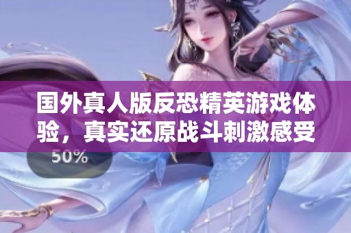 国外真人版反恐精英游戏体验，真实还原战斗刺激感受