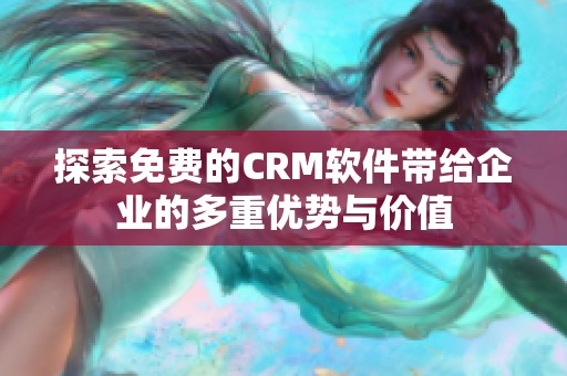 探索免费的CRM软件带给企业的多重优势与价值