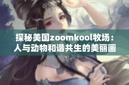 探秘美国zoomkool牧场：人与动物和谐共生的美丽画卷