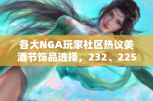 各大NGA玩家社区热议美酒节饰品选择，232、225还是200更受欢迎？