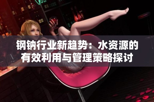 钢钠行业新趋势：水资源的有效利用与管理策略探讨