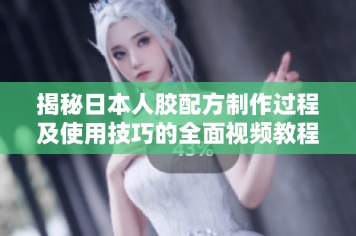 揭秘日本人胶配方制作过程及使用技巧的全面视频教程