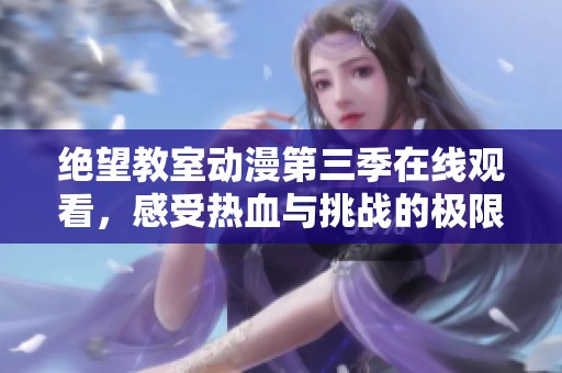 绝望教室动漫第三季在线观看，感受热血与挑战的极限体验