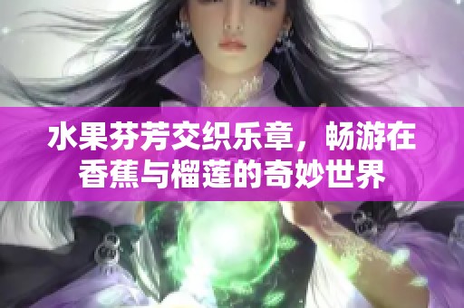 水果芬芳交织乐章，畅游在香蕉与榴莲的奇妙世界