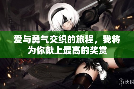 爱与勇气交织的旅程，我将为你献上最高的奖赏