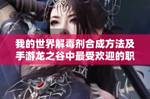 我的世界解毒剂合成方法及手游龙之谷中最受欢迎的职业解析