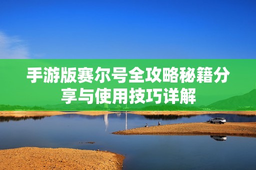 手游版赛尔号全攻略秘籍分享与使用技巧详解
