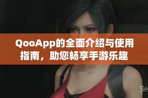 QooApp的全面介绍与使用指南，助您畅享手游乐趣