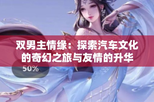 双男主情缘：探索汽车文化的奇幻之旅与友情的升华