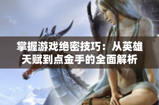 掌握游戏绝密技巧：从英雄天赋到点金手的全面解析