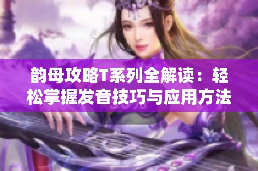 韵母攻略T系列全解读：轻松掌握发音技巧与应用方法