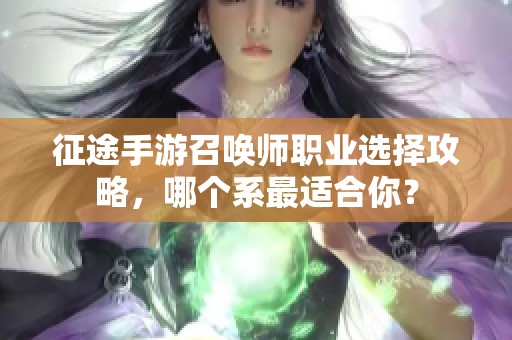 征途手游召唤师职业选择攻略，哪个系最适合你？
