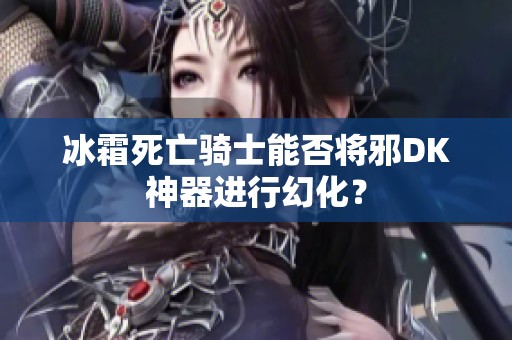 冰霜死亡骑士能否将邪DK神器进行幻化？