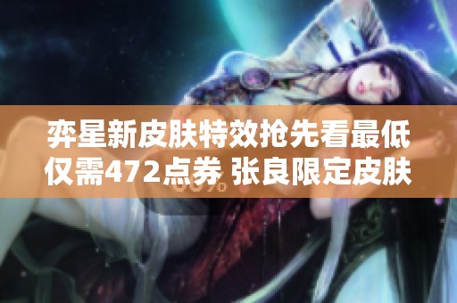 弈星新皮肤特效抢先看最低仅需472点券 张良限定皮肤即将回归