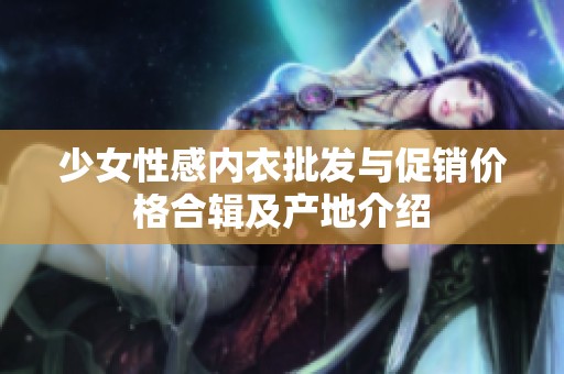 少女性感内衣批发与促销价格合辑及产地介绍