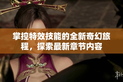 掌控特效技能的全新奇幻旅程，探索最新章节内容