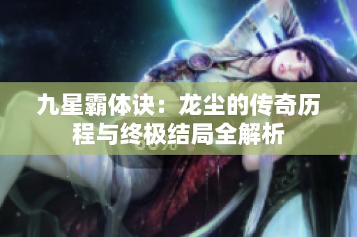 九星霸体诀：龙尘的传奇历程与终极结局全解析