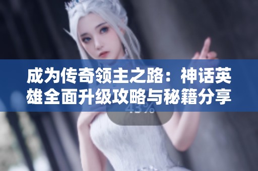 成为传奇领主之路：神话英雄全面升级攻略与秘籍分享
