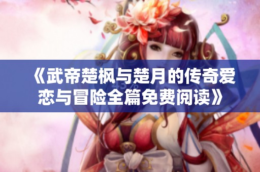 《武帝楚枫与楚月的传奇爱恋与冒险全篇免费阅读》