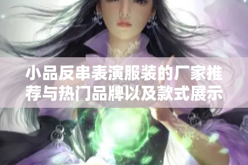 小品反串表演服装的厂家推荐与热门品牌以及款式展示