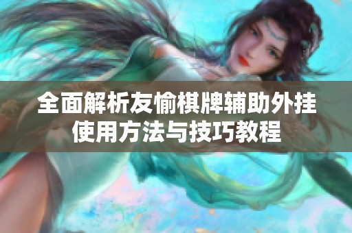 全面解析友愉棋牌辅助外挂使用方法与技巧教程