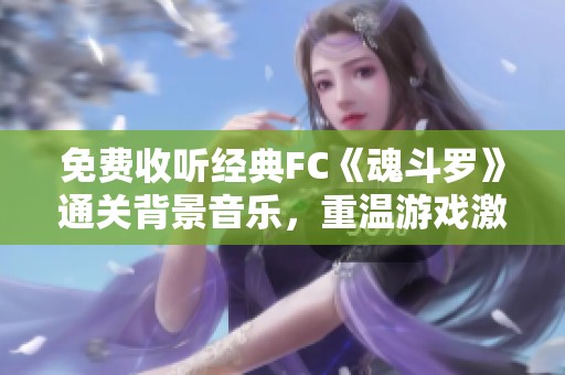 免费收听经典FC《魂斗罗》通关背景音乐，重温游戏激情
