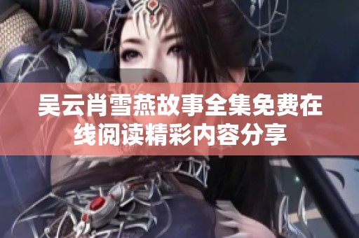 吴云肖雪燕故事全集免费在线阅读精彩内容分享