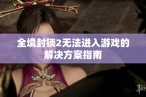 全境封锁2无法进入游戏的解决方案指南