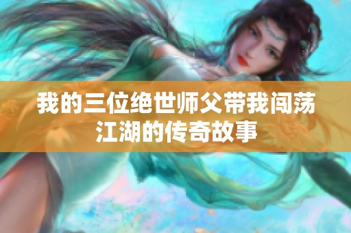 我的三位绝世师父带我闯荡江湖的传奇故事