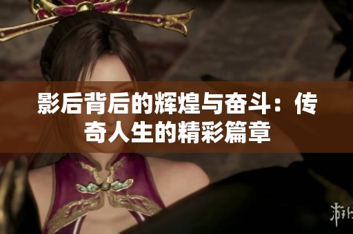 影后背后的辉煌与奋斗：传奇人生的精彩篇章