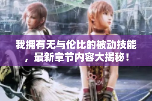 我拥有无与伦比的被动技能，最新章节内容大揭秘！
