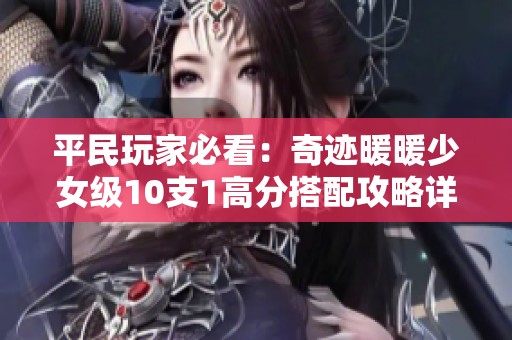 平民玩家必看：奇迹暖暖少女级10支1高分搭配攻略详解