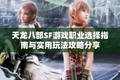天龙八部SF游戏职业选择指南与实用玩法攻略分享