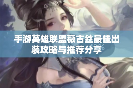 手游英雄联盟薇古丝最佳出装攻略与推荐分享