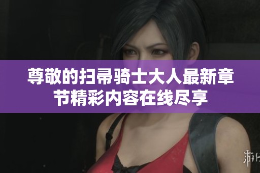 尊敬的扫帚骑士大人最新章节精彩内容在线尽享